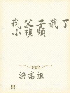 我父子截了一段小视频