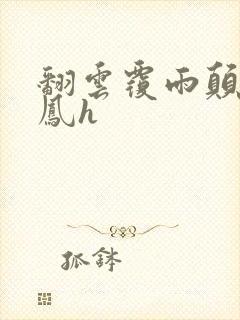 翻云覆雨颠鸾倒凤h