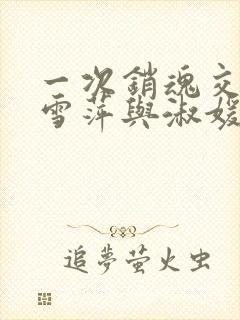 一次销魂交换轻雪萍与淑媛