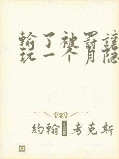 输了被罚让别人玩一个月隐私