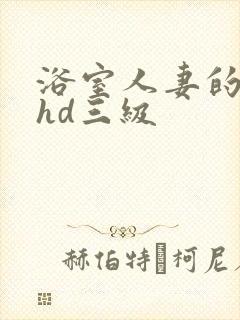 浴室人妻的情欲hd三级