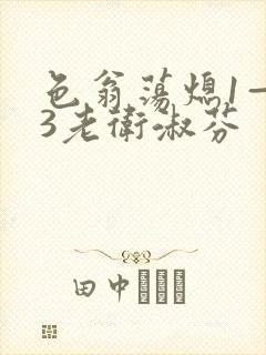 色翁荡熄1—13老卫淑芬