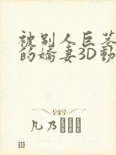 被别人巨茎征服的娇妻3D动漫