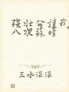 强壮公让我高潮八次苏晴