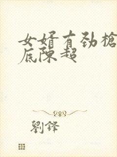 女婿有劲枪枪到底陈超