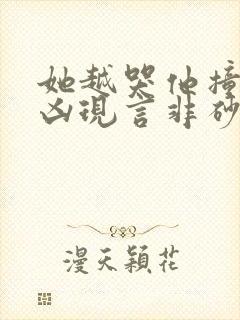她越哭他撞得越凶现言非砂