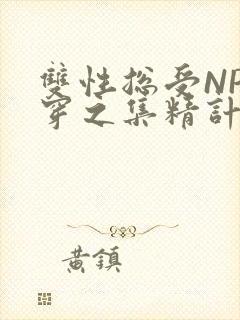 双性总受NP快穿之集精计划