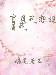 宝贝我想让你含着我