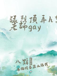 猛烈顶弄h禁欲老师gay