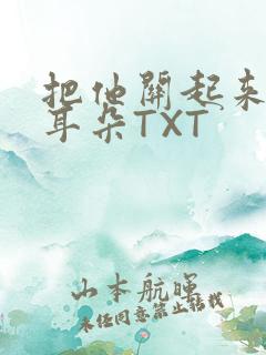 把他关起来BY耳朵TXT