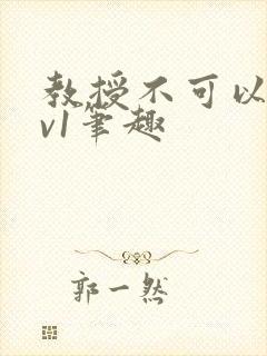 教授不可以c1v1笔趣