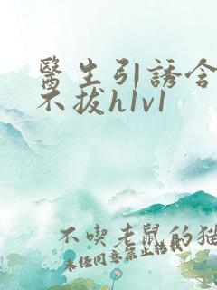 医生引诱含整夜不拔h1v1