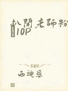 扒开老师粉嫩的泬10P