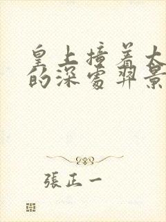 皇上撞着太子妃的深处羿景龙