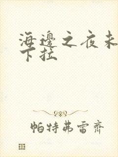 海边之夜未增删下拉