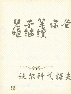 儿子等你爸走了咱继续