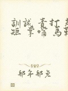 训诫 责打 规矩 掌嘴 马鞭