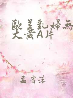 欧美乱妇无乱码大黄A片