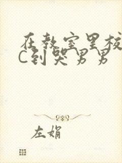 在教室里校草被C到哭男男