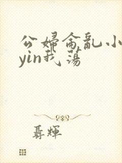 公妇仑乱小说你yin我荡