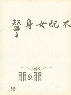 替身女配不做人了