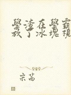 学渣在学霸肚子放了冰块视频