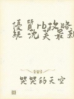 优质rb攻略系统 沈芙最新章节更新