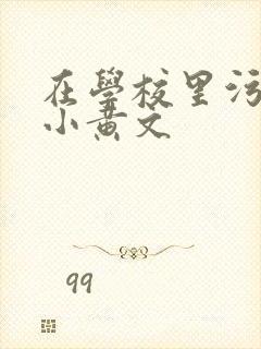 在学校里污污的小黄文