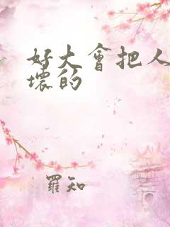 好大会把人家弄坏的