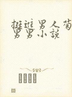 挺进男人菊宿舍男男小说