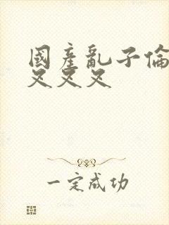 国产乱子伦农村叉叉叉