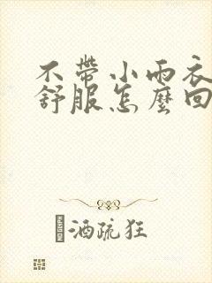 不带小雨衣特别舒服怎么回事