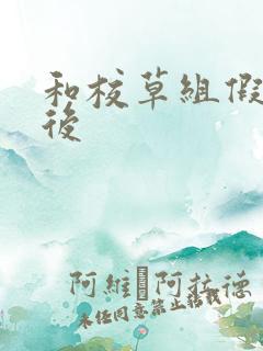 和校草组假CP后