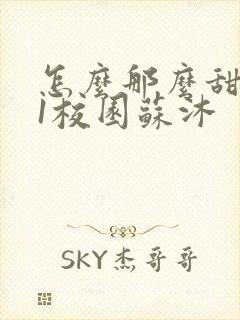 怎么那么甜1v1校园苏沐