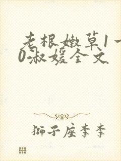 老根嫩草1一40淑媛全文