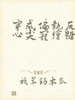 穿成偏执反派的心尖宠绘糖