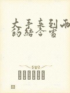 大手来到两个人的结合处