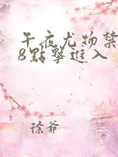 午夜尤物禁止18点击进入