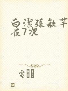 白洁张敏芊芊一夜7次