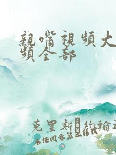 亲嘴视频大床视频全部