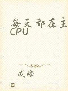 每天都在主动求CPU