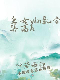 攵女yin乱合集高h