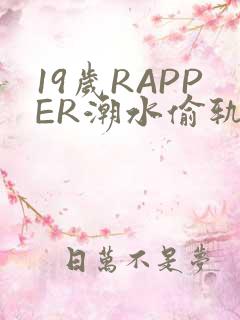 19岁RAPPER潮水偷轨免费