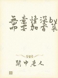 无意情深by拉面要加香菜