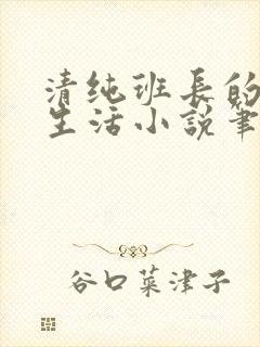 清纯班长的日常生活小说笔趣阁免费阅读