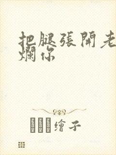 把腿张开老子臊烂你