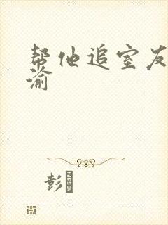 帮他追室友宋千渝