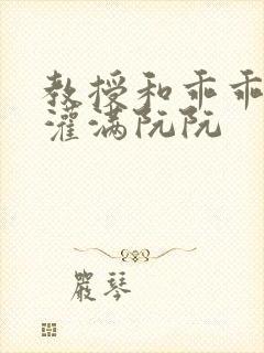 教授和乖乖女H灌满阮阮