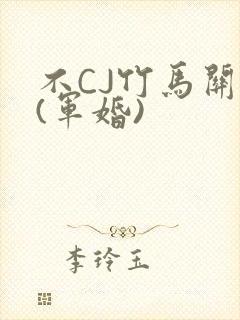 不CJ竹马关系(军婚)