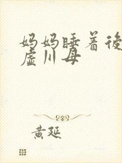 妈妈睡着后续集虚川母